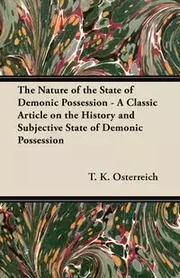 The Nature of the State of Demonic Possession - A Classic Article on the History and Subjective State of Demonic Possession - Osterreich T. K.