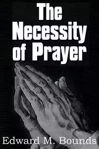 The Necessity of Prayer - Edward M. Bounds