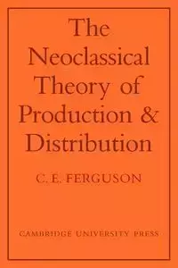 The Neoclassical Theory of Production and Distribution - Ferguson C. E.