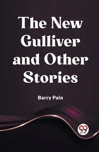 The New Gulliver And Other Stories - Barry Pain