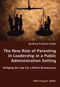 The New Role of Parenting in Leadership in a Public Administration Setting - Bridging the Gap For a Better Bureaucracy - Andrea Franco-Cook