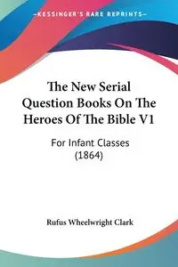 The New Serial Question Books On The Heroes Of The Bible V1 - Clark Rufus Wheelwright