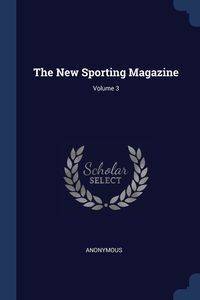 The New Sporting Magazine; Volume 3 - Anonymous