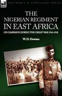 The Nigerian Regiment in East Africa - Downes W. D.