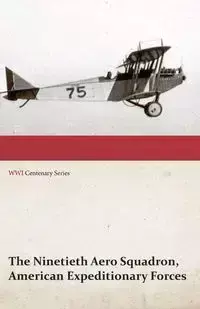 The Ninetieth Aero Squadron, American Expeditionary Forces - A History of its Activities During the World War, from Its Formation to Its Return to the United States (WWI Centenary Series) - Anon