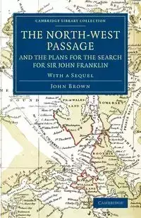The North-West Passage and the Plans for the Search for Sir John Franklin - John Brown