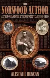 The Norwood Author - Arthur Conan Doyle and the Norwood Years (1891 - 1894) - Duncan Alistair