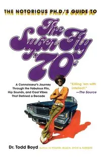 The Notorious Phd's Guide to the Super Fly '70s - Boyd Todd