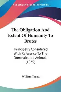 The Obligation And Extent Of Humanity To Brutes - William Youatt