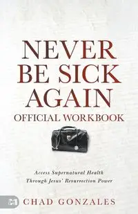 The Official Workbook for Never Be Sick Again - Chad Gonzales