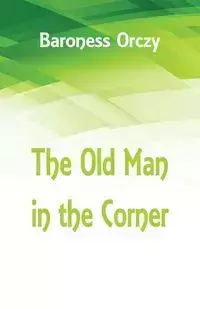 The Old Man in the Corner - Baroness Orczy