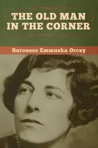 The Old Man in the Corner - Orczy Baroness Emmuska