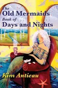 The Old Mermaids Book of Days and Nights - Kim Antieau