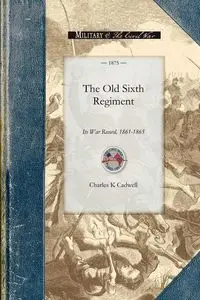 The Old Sixth Regiment - Charles K Cadwell