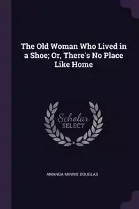 The Old Woman Who Lived in a Shoe; Or, There's No Place Like Home - Douglas Amanda Minnie