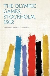 The Olympic Games, Stockholm, 1912 - James Edward Sullivan