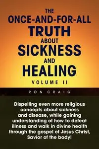 The Once-And-For-All Truth about Sickness and Healing - Craig Ron