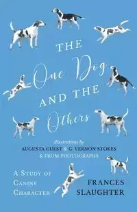 The One Dog and the Others - A Study of Canine Character - Illustrations by Augusta Guest and G. Vernon Stokes and from Photographs - Frances Slaughter