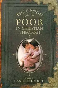 The Option for the Poor in Christian Theology - Groody Daniel G.