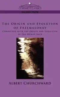 The Origin and Evolution of Freemasonry Connected with the Origin and Evolution of the Human Race - Albert Churchward