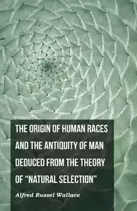 The Origin of Human Races and the Antiquity of Man Deduced From the Theory of "Natural Selection" - Wallace Alfred Russel