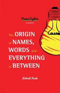 The Origin of Names, Words and Everything in Between - Patrick Foote