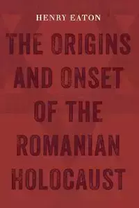 The Origins and Onset of the Romanian Holocaust - Henry Eaton