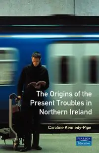 The Origins of the Present Troubles in Northern Ireland - Caroline Kennedy-Pipe