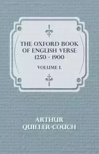 The Oxford Book Of English Verse 1250 - 1900 - Volume I. - Arthur Quiller-Couch