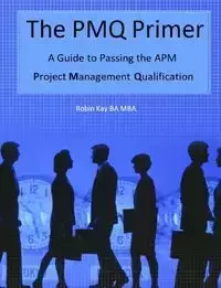 The PMQ Primer  A Guide to Passing the APM Project Management Qualification - Kay Robin