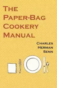 The Paper-Bag Cookery Manual - Charles Herman Senn