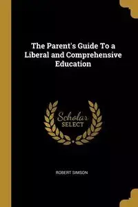 The Parent's Guide To a Liberal and Comprehensive Education - Robert Simson