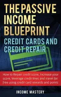 The Passive Income Blueprint Credit Cards and Credit Repair - Mastery Income