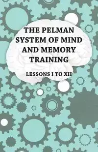 The Pelman System of Mind and Memory Training - Lessons I to XII - Anon.