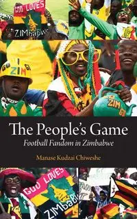 The People's Game. Football Fandom in Zimbabwe - Chiweshe Manase