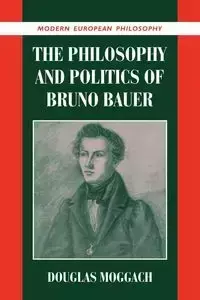 The Philosophy and Politics of Bruno Bauer - Douglas Moggach