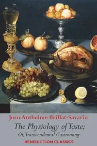 The Physiology of Taste; or, Transcendental Gastronomy - Jean Brillat-Savarin Anthelme