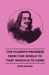 The Pilgrim's Progress - From This World to That Which Is to Come - John Bunyan