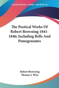 The Poetical Works Of Robert Browning 1841-1846; Including Bells And Pomegranates - Robert Browning