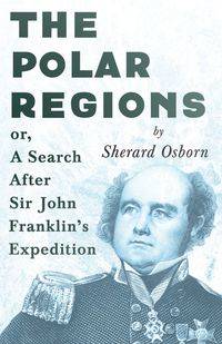 The Polar Regions - or, A Search After Sir John Franklin's Expedition - Osborn Sherard