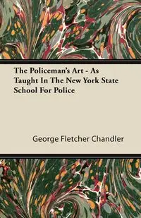 The Policeman's Art - As Taught In The New York State School For Police - George Fletcher Chandler