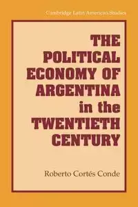 The Political Economy of Argentina in the Twentieth Century - Roberto Conde