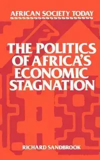 The Politics of Africa's Economic Stagnation - Richard Ed Sandbrook