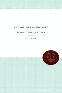 The Politics of Military Revolution in Korea - Kim Se-Jin