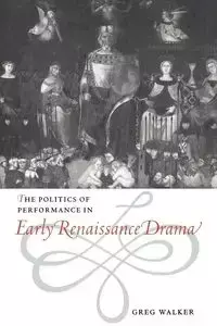 The Politics of Performance in Early Renaissance Drama - Walker Greg