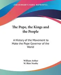 The Pope, the Kings and the People - Arthur William