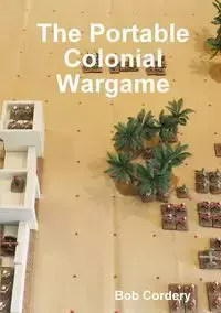 The Portable Colonial Wargame - Bob Cordery