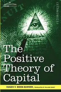 The Positive Theory of Capital - Bohm-Bawerk Eugen V.