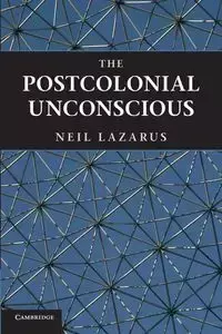 The Postcolonial Unconscious - Neil Lazarus