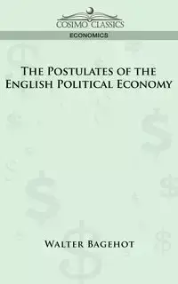 The Postulates of the English Political Economy - Walter Bagehot